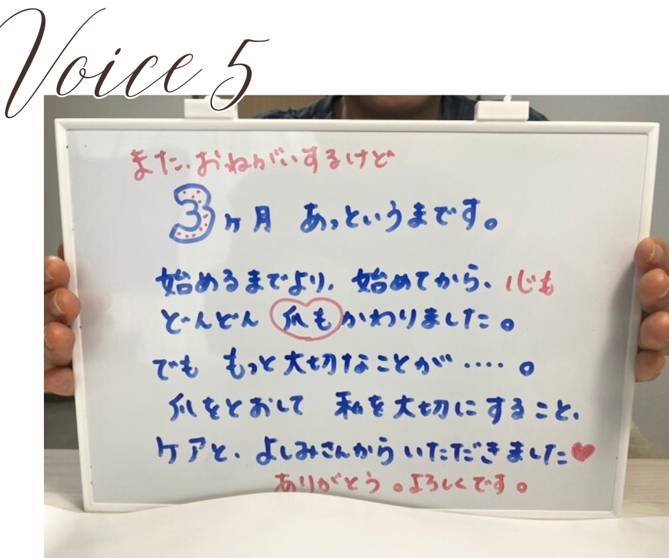 voice5
M様 (40代/医療関係)
縦筋
3ヶ月があっという間に過ぎました。施術を始める前と比べると、確実に爪はどんどん変わりました。
でも、この3ヶ月で得たのは爪の変化だけではありません。
もっと大切なこと、それは、爪のお手入れをとおして自分自身を大切にする時間を持つことだと気づきました。
このケアと、担当のよしみさんからいただいた温かい気持ちに感謝しています♡これからもどうぞよろしくお願いいたします。