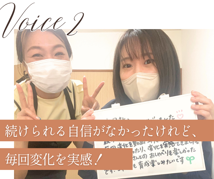 voice2
続けられる自信がなかったけれど、毎回変化を実感!